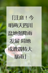 注意！今明两天四川盆地强降雨发展 局地或遭遇特大暴雨