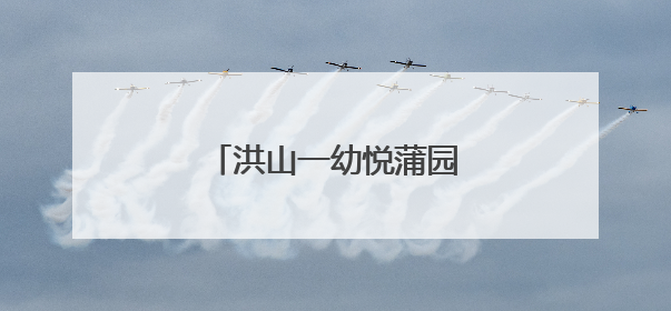 洪山一幼悦蒲园：童趣遇粽香