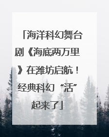 海洋科幻舞台剧《海底两万里》在潍坊启航！经典科幻“活”起来了