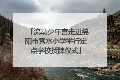 流动少年宫走进绵阳市秀水小学举行定点学校授牌仪式
