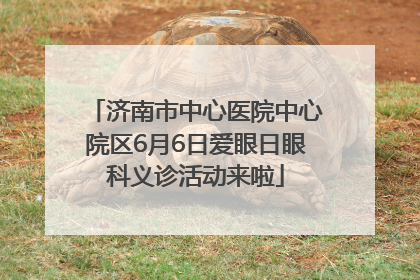 济南市中心医院中心院区6月6日爱眼日眼科义诊活动来啦