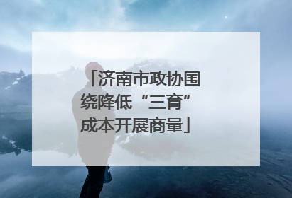 济南市政协围绕降低“三育”成本开展商量