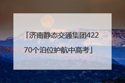 济南静态交通集团42270个泊位护航中高考