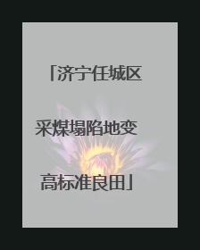 济宁任城区采煤塌陷地变高标准良田