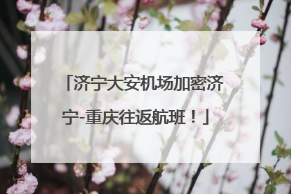 济宁大安机场加密济宁-重庆往返航班！