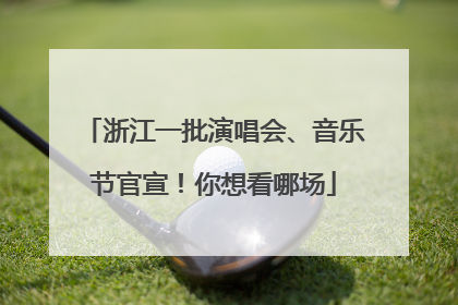 浙江一批演唱会、音乐节官宣！你想看哪场