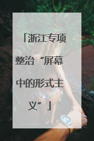 浙江专项整治“屏幕中的形式主义”