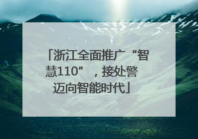 浙江全面推广“智慧110”，接处警迈向智能时代