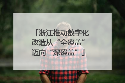 浙江推动数字化改造从“全覆盖”迈向“深覆盖”