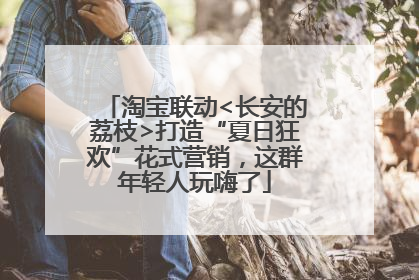 淘宝联动<长安的荔枝>打造“夏日狂欢”花式营销，这群年轻人玩嗨了