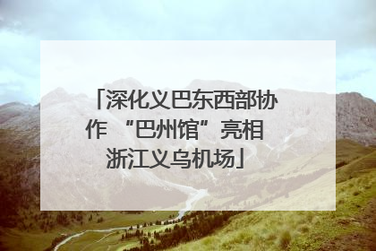 深化义巴东西部协作 “巴州馆”亮相浙江义乌机场