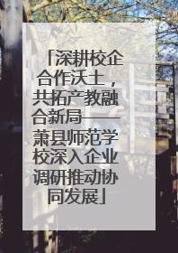 深耕校企合作沃土，共拓产教融合新局——萧县师范学校深入企业调研推动协同发展