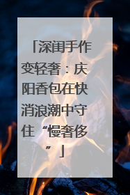 深闺手作变轻奢：庆阳香包在快消浪潮中守住“慢奢侈”