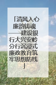 清风入心 廉韵铸魂——建设银行大兴安岭分行沉浸式廉政教育筑牢思想防线