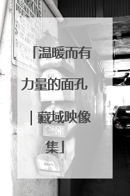温暖而有力量的面孔｜藏域映像集