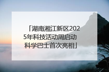 湖南湘江新区2025年科技活动周启动 科学巴士首次亮相