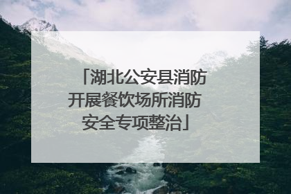 湖北公安县消防开展餐饮场所消防安全专项整治