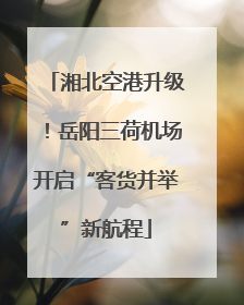 湘北空港升级！岳阳三荷机场开启“客货并举”新航程