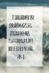 滴滴将发放超6亿元高温补贴 与司机共担夏日出车成本