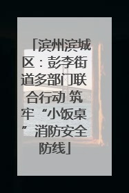 滨州滨城区：彭李街道多部门联合行动 筑牢“小饭桌”消防安全防线