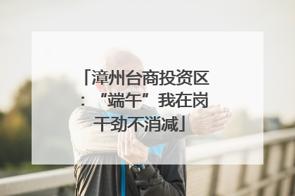 漳州台商投资区：“端午”我在岗 干劲不消减