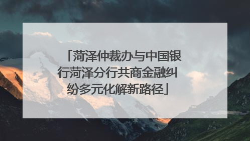 菏泽仲裁办与中国银行菏泽分行共商金融纠纷多元化解新路径