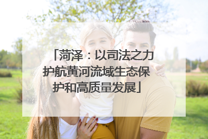 菏泽：以司法之力护航黄河流域生态保护和高质量发展