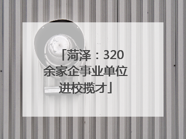 菏泽：320余家企事业单位进校揽才