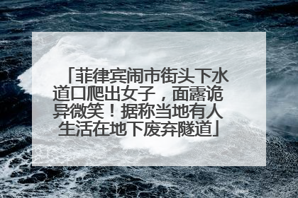菲律宾闹市街头下水道口爬出女子，面露诡异微笑！据称当地有人生活在地下废弃隧道