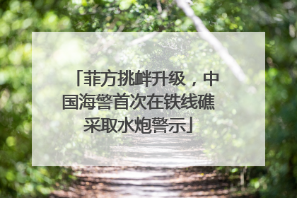 菲方挑衅升级，中国海警首次在铁线礁采取水炮警示