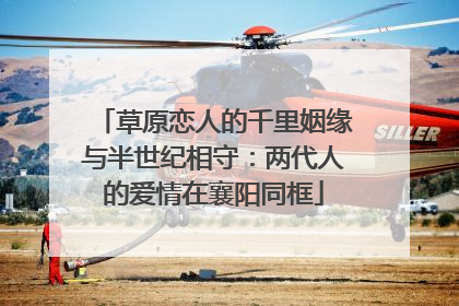草原恋人的千里姻缘与半世纪相守：两代人的爱情在襄阳同框