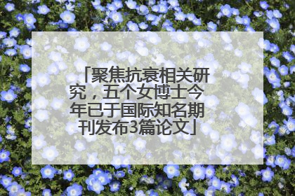聚焦抗衰相关研究，五个女博士今年已于国际知名期刊发布3篇论文