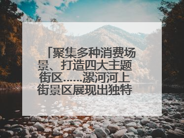 聚集多种消费场景、打造四大主题街区……漯河河上街景区展现出独特“夜”活力