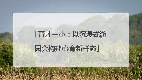 育才三小：以沉浸式游园会构建心育新样态