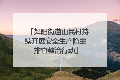 舞阳街道山民村持续开展安全生产隐患排查整治行动