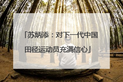 苏炳添：对下一代中国田径运动员充满信心
