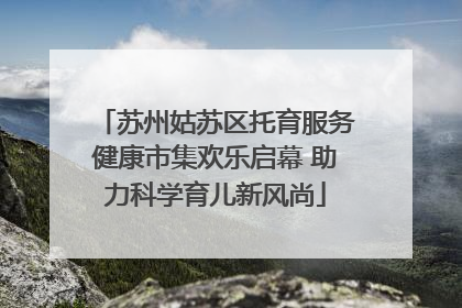 苏州姑苏区托育服务健康市集欢乐启幕 助力科学育儿新风尚