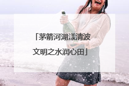 茅箭河湖漾清波 文明之水润心田