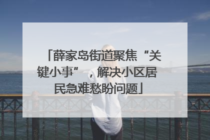 薛家岛街道聚焦“关键小事”，解决小区居民急难愁盼问题