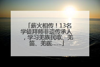 薪火相传！13名学徒拜师非遗传承人，学习羌族民歌、羌笛、羌医……