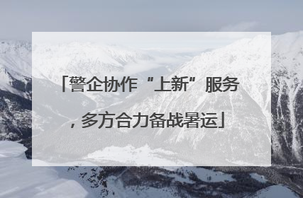 警企协作“上新”服务，多方合力备战暑运