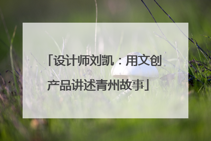 设计师刘凯：用文创产品讲述青州故事