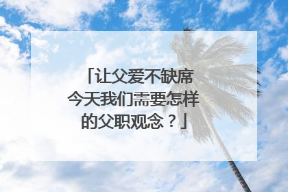 让父爱不缺席 今天我们需要怎样的父职观念？