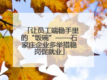 让员工端稳手里的“饭碗”——石家庄企业多举措稳岗促就业