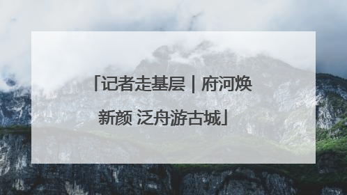 记者走基层｜府河焕新颜 泛舟游古城