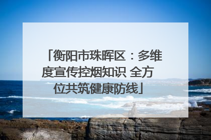 衡阳市珠晖区：多维度宣传控烟知识 全方位共筑健康防线