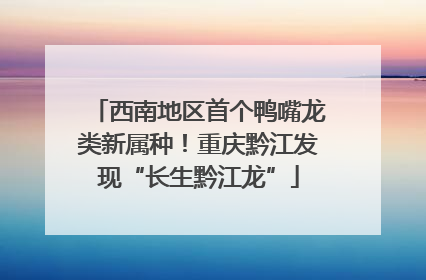 西南地区首个鸭嘴龙类新属种！重庆黔江发现“长生黔江龙”