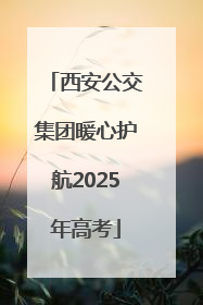 西安公交集团暖心护航2025年高考