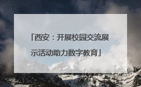 西安：开展校园交流展示活动助力数字教育