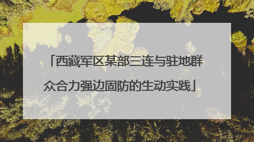 西藏军区某部三连与驻地群众合力强边固防的生动实践
